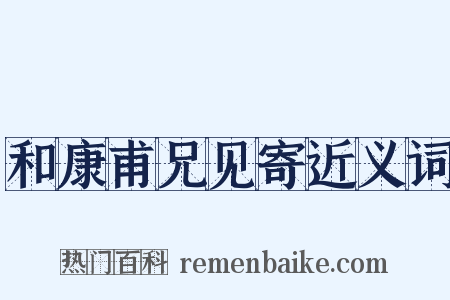和康甫兄见寄近义词是什么意思的图片